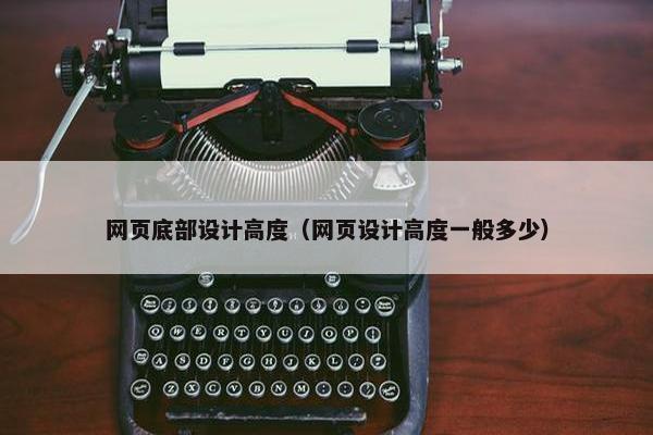 网页底部设计高度（网页设计高度一般多少）