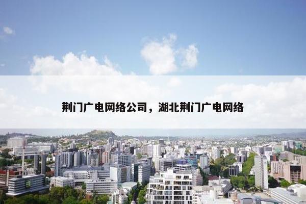 荆门广电网络公司，湖北荆门广电网络