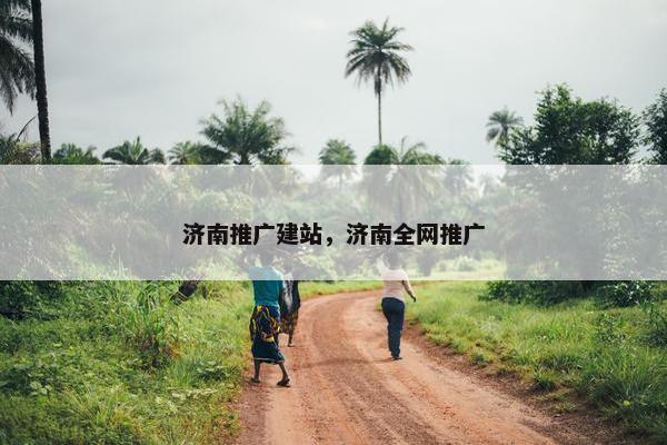 济南推广建站，济南全网推广