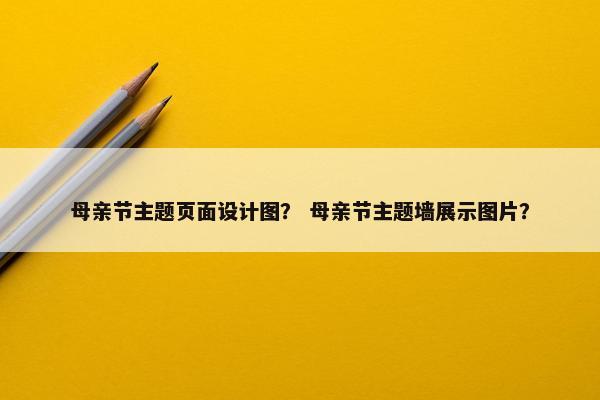 母亲节主题页面设计图？ 母亲节主题墙展示图片？
