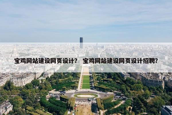 宝鸡网站建设网页设计？ 宝鸡网站建设网页设计招聘？