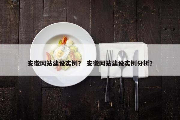安徽网站建设实例？ 安徽网站建设实例分析？
