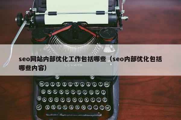 seo网站内部优化工作包括哪些（seo内部优化包括哪些内容）