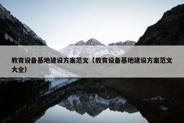 教育设备基地建设方案范文（教育设备基地建设方案范文大全）