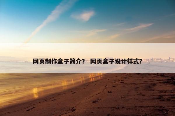网页制作盒子简介？ 网页盒子设计样式？
