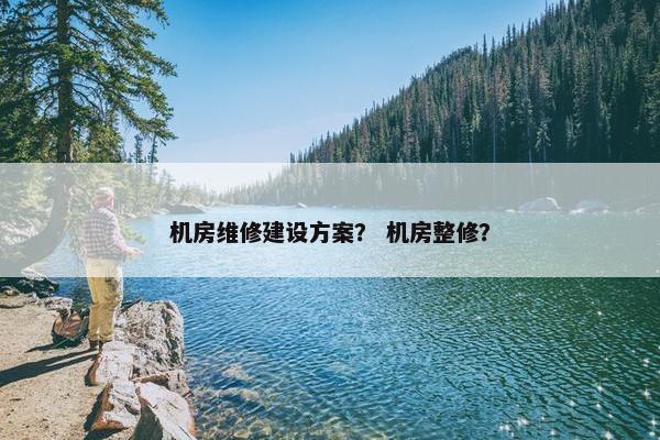 机房维修建设方案？ 机房整修？