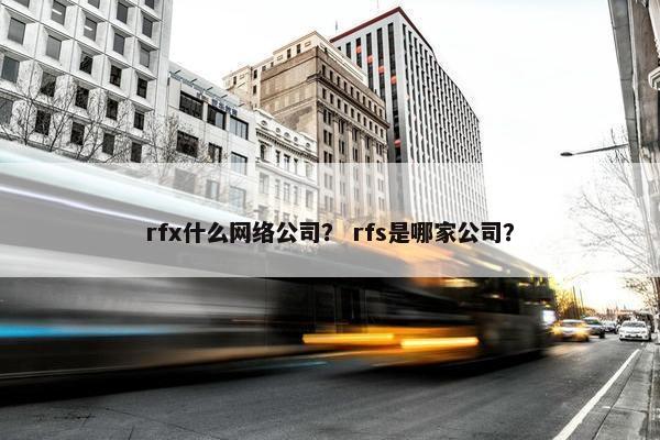rfx什么网络公司？ rfs是哪家公司？