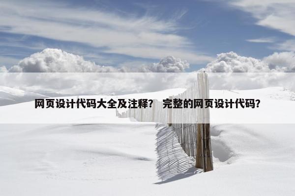 网页设计代码大全及注释？ 完整的网页设计代码？
