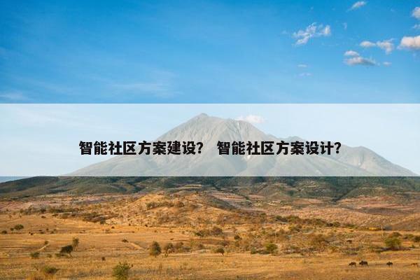 智能社区方案建设？ 智能社区方案设计？