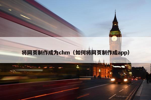 将网页制作成为chm（如何将网页制作成app）