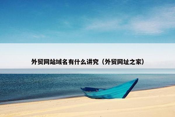 外贸网站域名有什么讲究（外贸网址之家）