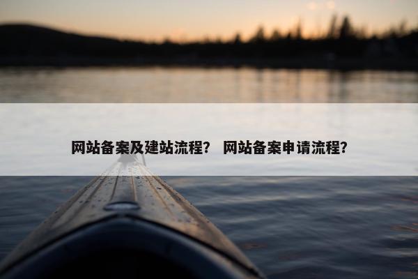 网站备案及建站流程？ 网站备案申请流程？