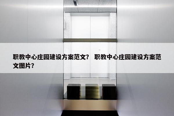 职教中心庄园建设方案范文？ 职教中心庄园建设方案范文图片？