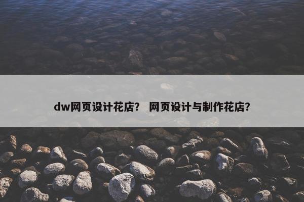 dw网页设计花店？ 网页设计与制作花店？