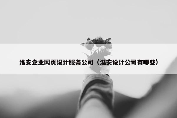 淮安企业网页设计服务公司（淮安设计公司有哪些）