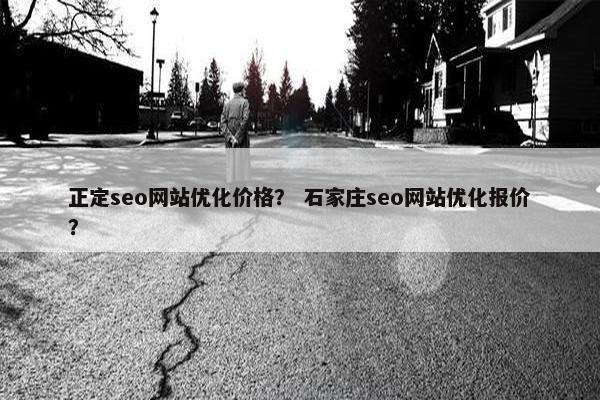 正定seo网站优化价格？ 石家庄seo网站优化报价？