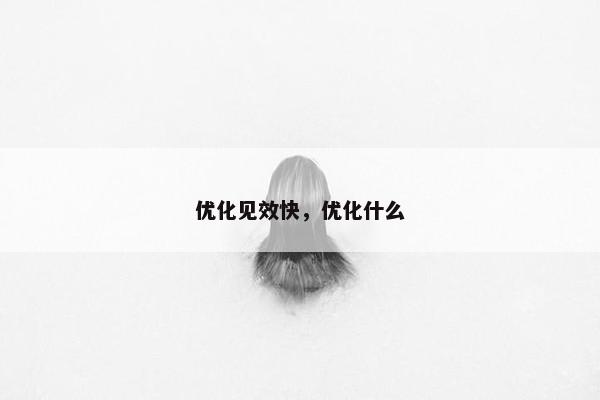 优化见效快，优化什么