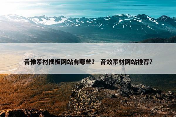 音像素材模板网站有哪些？ 音效素材网站推荐？