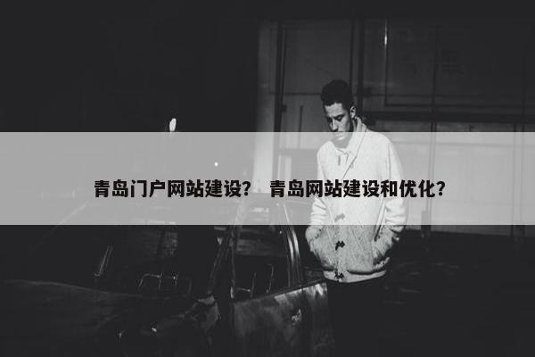 青岛门户网站建设？ 青岛网站建设和优化？