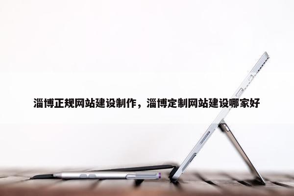 淄博正规网站建设制作，淄博定制网站建设哪家好