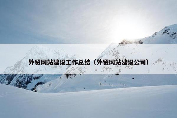 外贸网站建设工作总结（外贸网站建设公司）