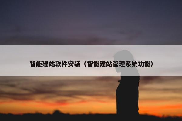 智能建站软件安装（智能建站管理系统功能）