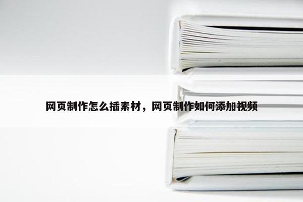 网页制作怎么插素材，网页制作如何添加视频