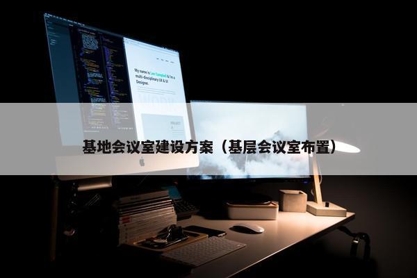 基地会议室建设方案（基层会议室布置）