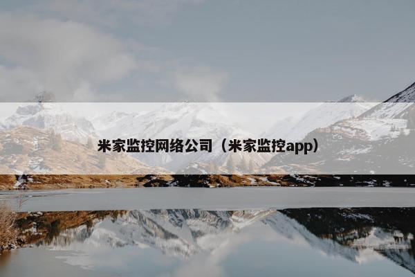 米家监控网络公司（米家监控app）