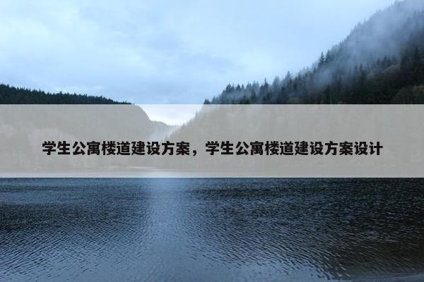 学生公寓楼道建设方案，学生公寓楼道建设方案设计