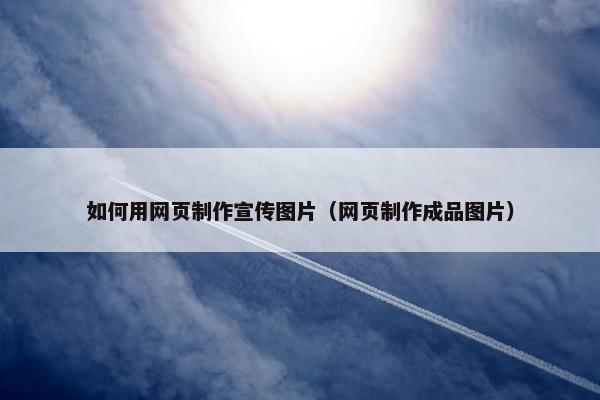 如何用网页制作宣传图片（网页制作成品图片）
