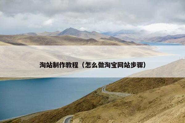 淘站制作教程（怎么做淘宝网站步骤）
