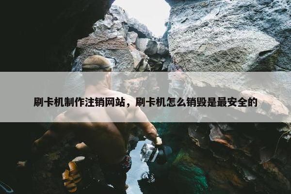 刷卡机制作注销网站，刷卡机怎么销毁是最安全的