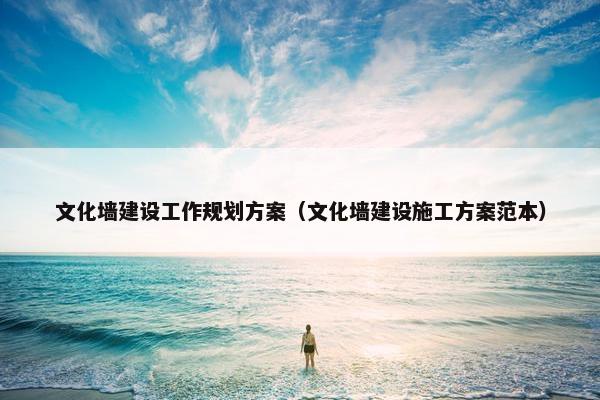 文化墙建设工作规划方案（文化墙建设施工方案范本）
