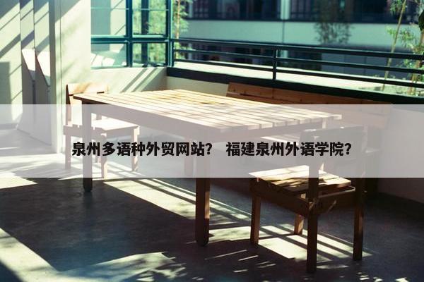 泉州多语种外贸网站？ 福建泉州外语学院？