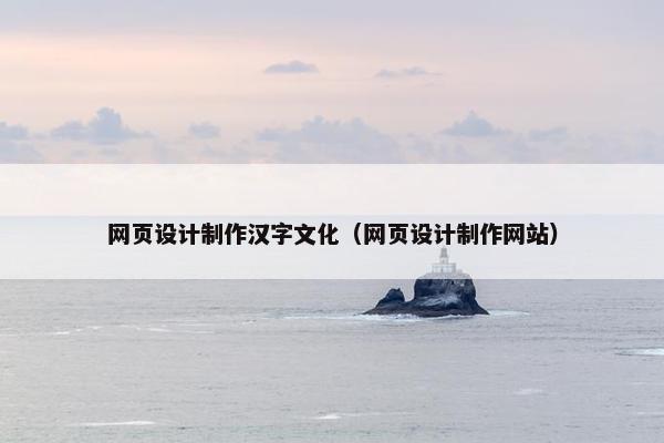 网页设计制作汉字文化（网页设计制作网站）