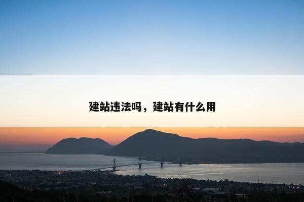 建站违法吗，建站有什么用