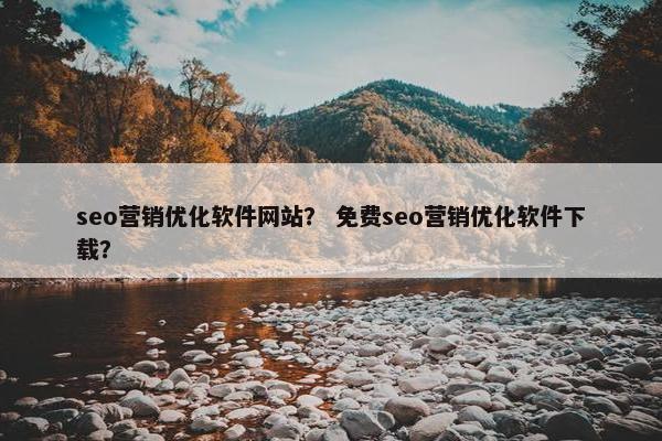 seo营销优化软件网站？ 免费seo营销优化软件下载？