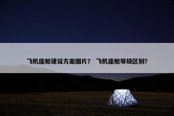 飞机座舱建设方案图片？ 飞机座舱等级区别？