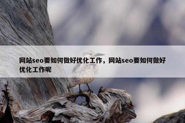 网站seo要如何做好优化工作，网站seo要如何做好优化工作呢
