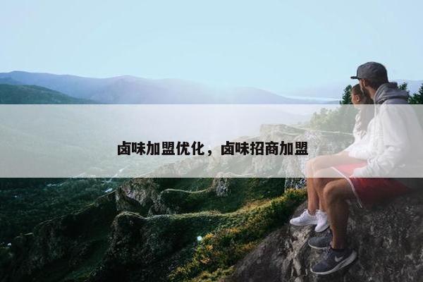 卤味加盟优化，卤味招商加盟