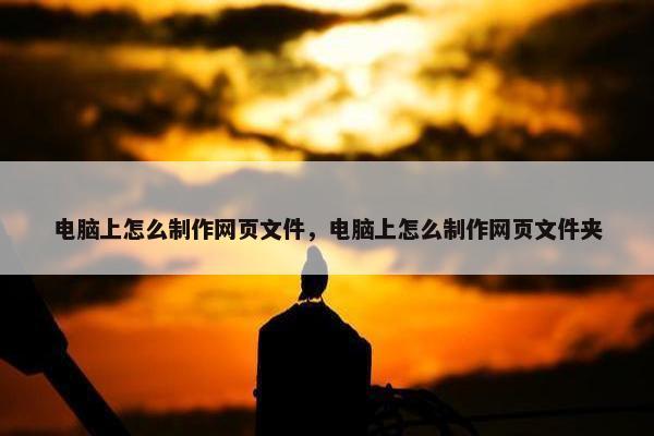 电脑上怎么制作网页文件，电脑上怎么制作网页文件夹