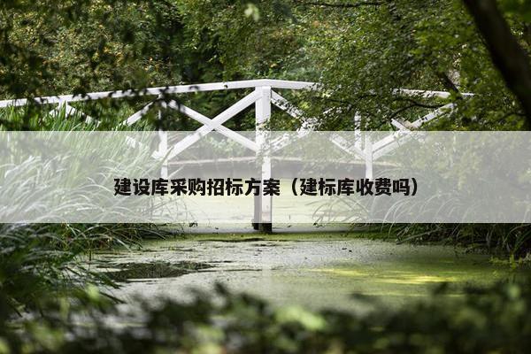建设库采购招标方案（建标库收费吗）