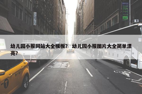 幼儿园小报网站大全模板？ 幼儿园小报图片大全简单漂亮？