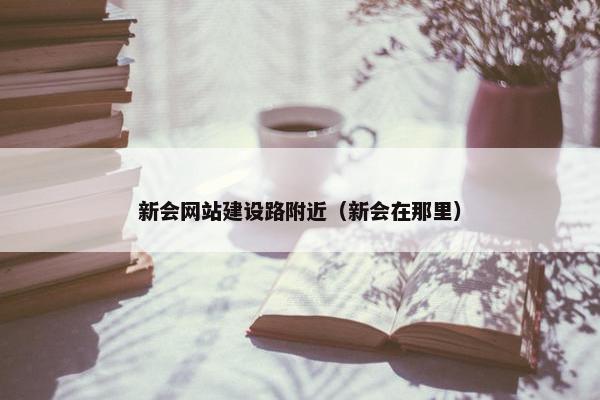 新会网站建设路附近（新会在那里）