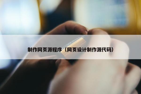 制作网页源程序（网页设计制作源代码）