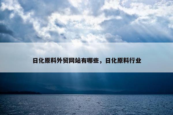 日化原料外贸网站有哪些，日化原料行业
