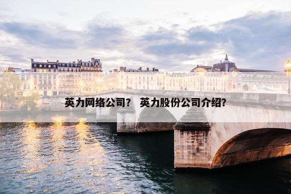 英力网络公司？ 英力股份公司介绍？