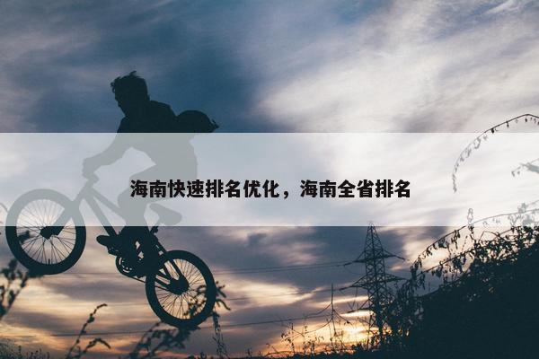 海南快速排名优化，海南全省排名