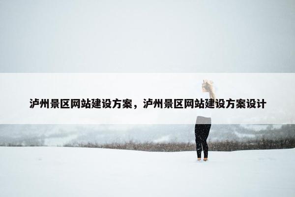 泸州景区网站建设方案，泸州景区网站建设方案设计